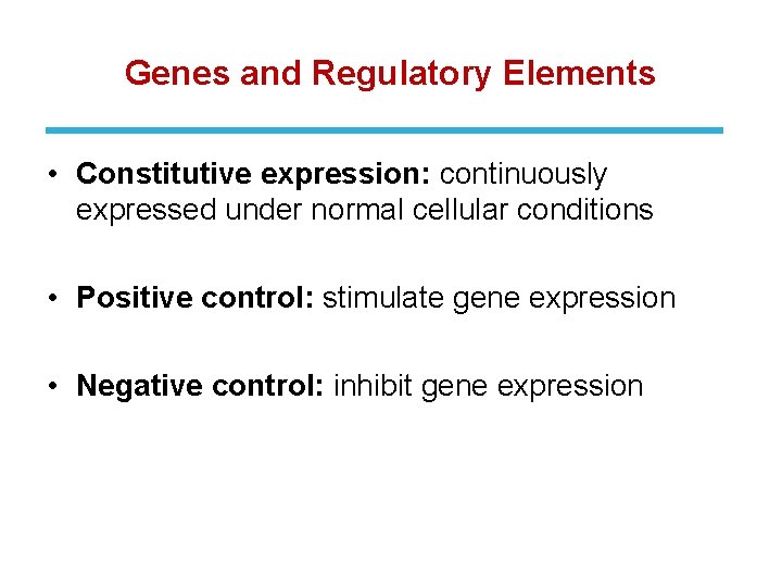 Genes and Regulatory Elements • Constitutive expression: continuously expressed under normal cellular conditions •