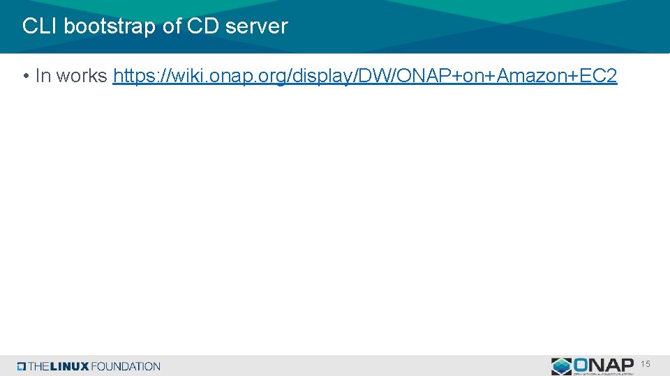 CLI bootstrap of CD server • In works https: //wiki. onap. org/display/DW/ONAP+on+Amazon+EC 2 15