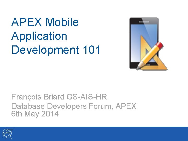 APEX Mobile Application Development 101 François Briard GS-AIS-HR Database Developers Forum, APEX 6 th