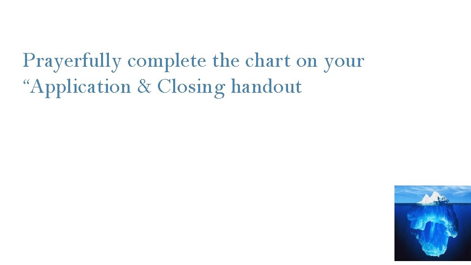 Prayerfully complete the chart on your “Application & Closing handout 
