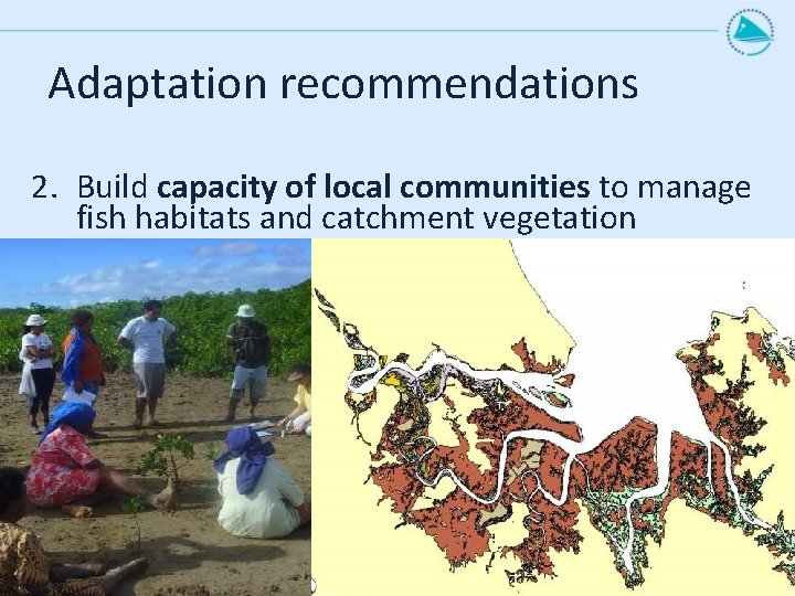 Adaptation recommendations 2. Build capacity of local communities to manage fish habitats and catchment