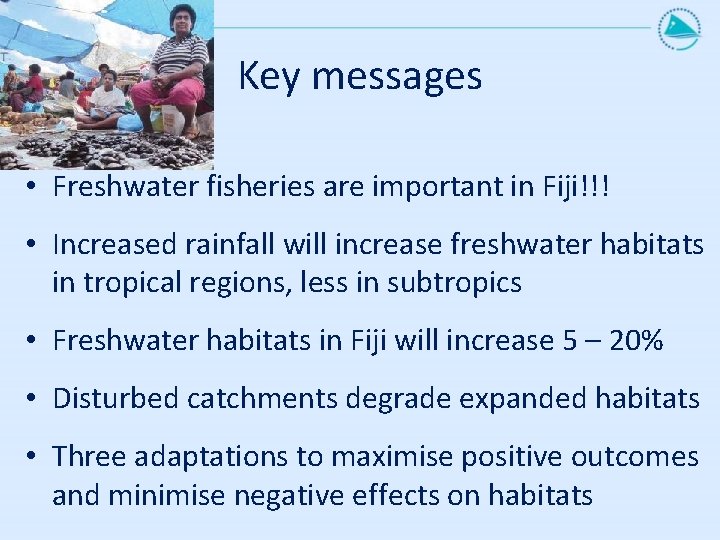 Key messages • Freshwater fisheries are important in Fiji!!! • Increased rainfall will increase