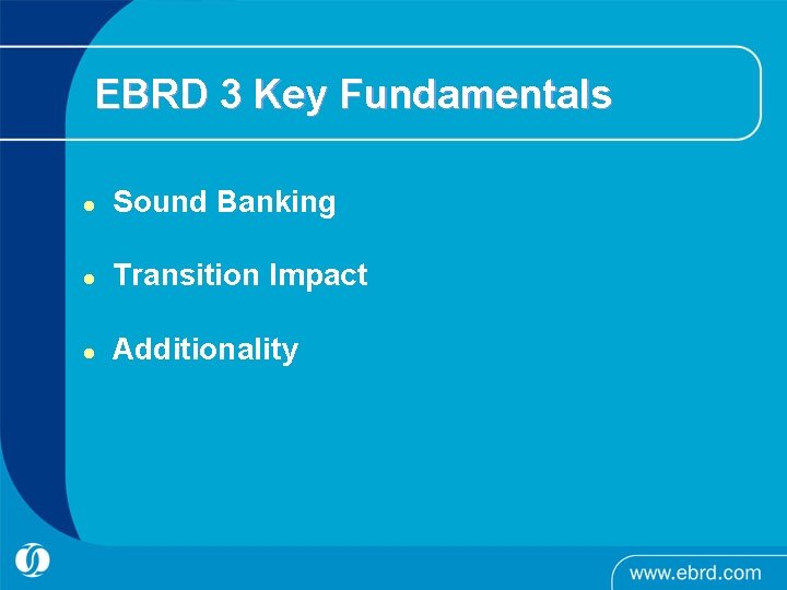 EBRD 3 Key Fundamentals l Sound Banking l Transition Impact l Additionality 
