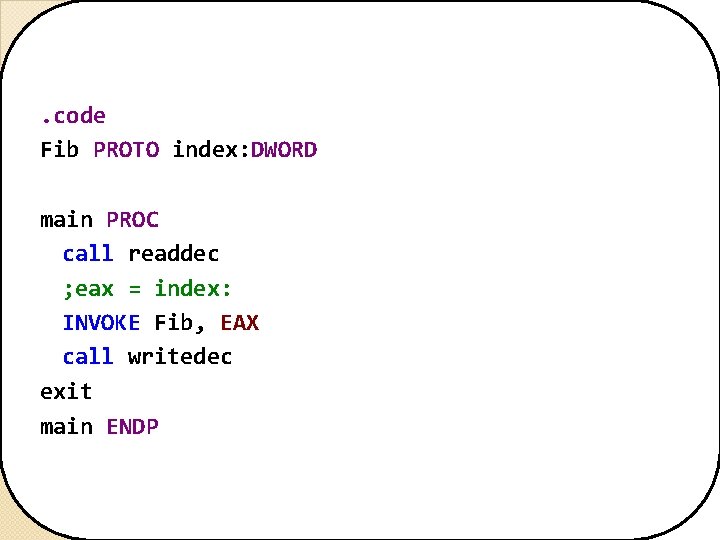. code Fib PROTO index: DWORD main PROC call readdec ; eax = index: . code Fib PROTO index: DWORD main PROC call readdec ; eax = index: