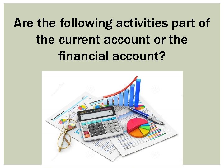 Are the following activities part of the current account or the financial account? 
