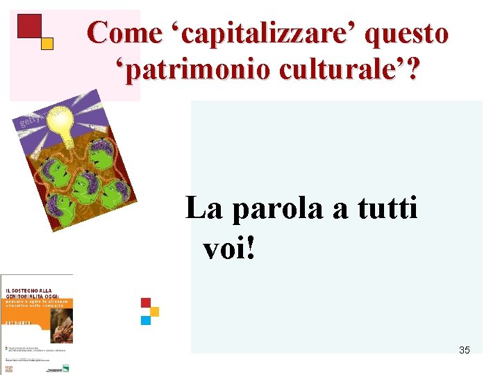 Come ‘capitalizzare’ questo ‘patrimonio culturale’? La parola a tutti voi! 35 