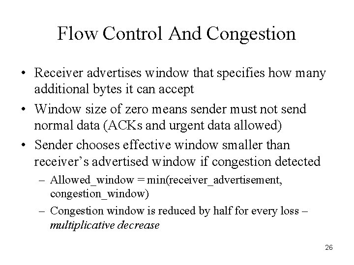 Flow Control And Congestion • Receiver advertises window that specifies how many additional bytes