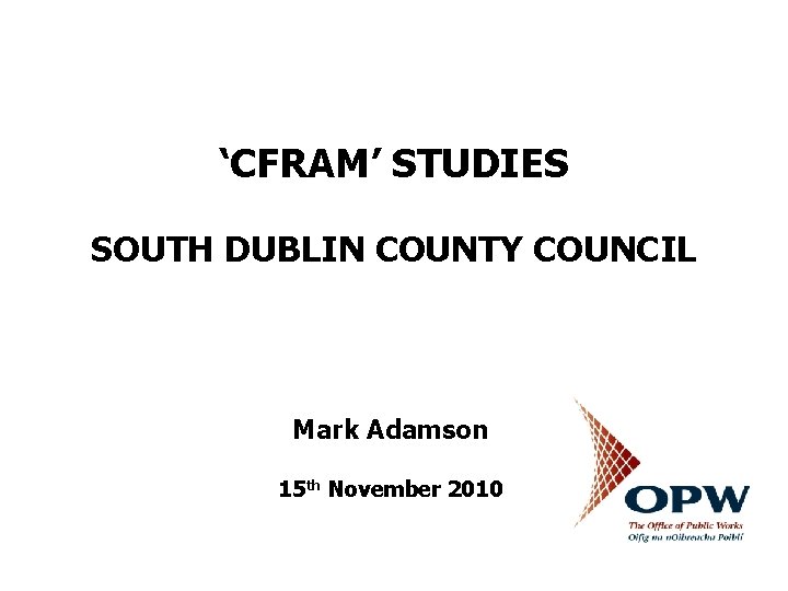 ‘CFRAM’ STUDIES SOUTH DUBLIN COUNTY COUNCIL Mark Adamson 15 th November 2010 