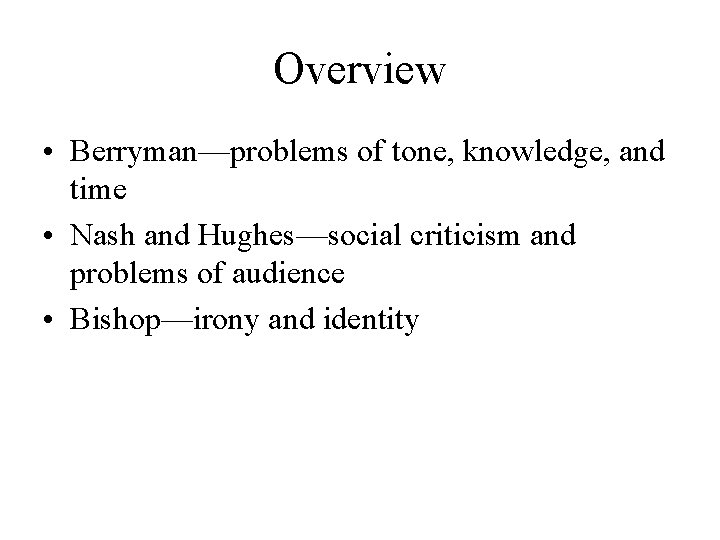 Overview • Berryman—problems of tone, knowledge, and time • Nash and Hughes—social criticism and