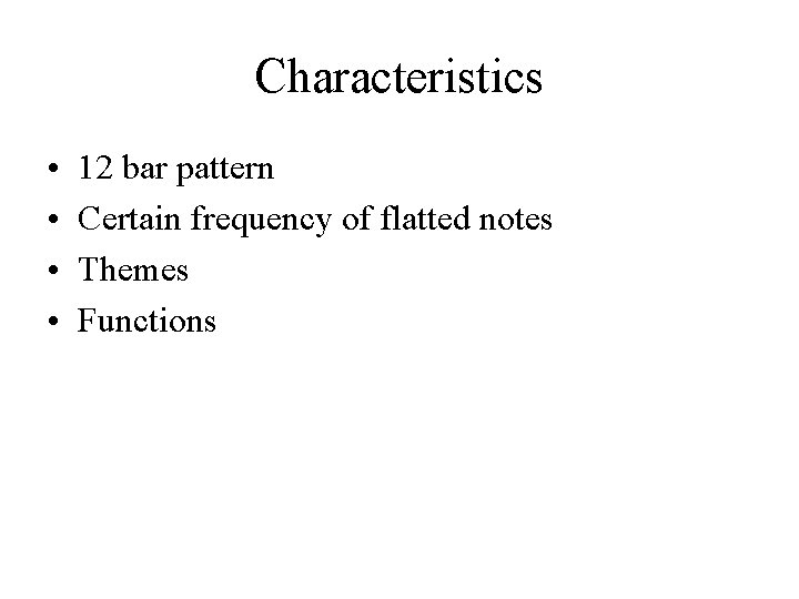 Characteristics • • 12 bar pattern Certain frequency of flatted notes Themes Functions 