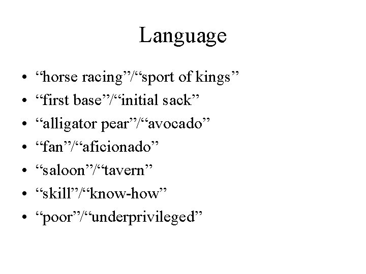 Language • • “horse racing”/“sport of kings” “first base”/“initial sack” “alligator pear”/“avocado” “fan”/“aficionado” “saloon”/“tavern”