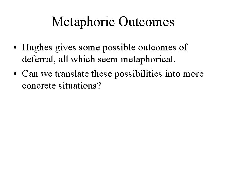 Metaphoric Outcomes • Hughes gives some possible outcomes of deferral, all which seem metaphorical.