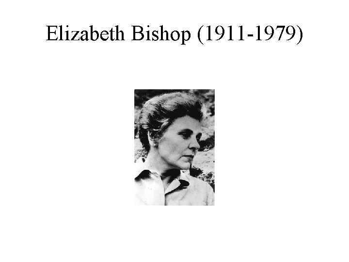 Elizabeth Bishop (1911 -1979) 