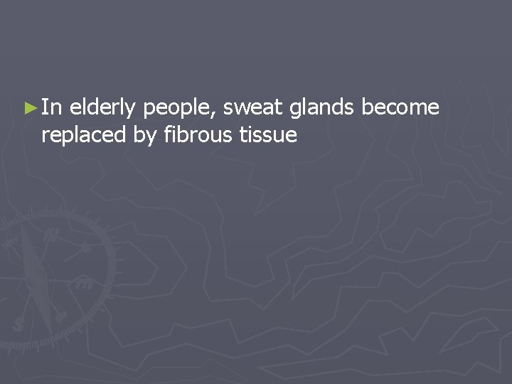 ► In elderly people, sweat glands become replaced by fibrous tissue 