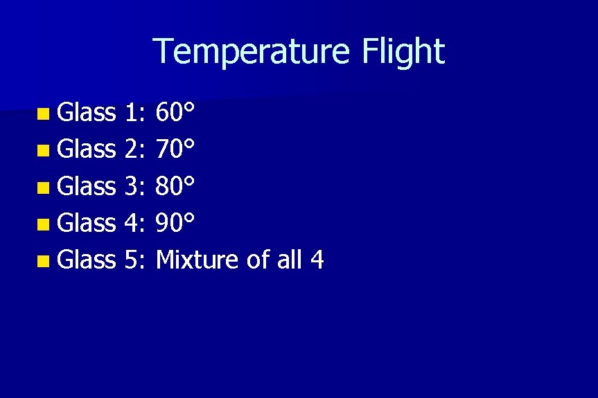 Temperature Flight n Glass 1: 60° n Glass 2: 70° n Glass 3: 80°