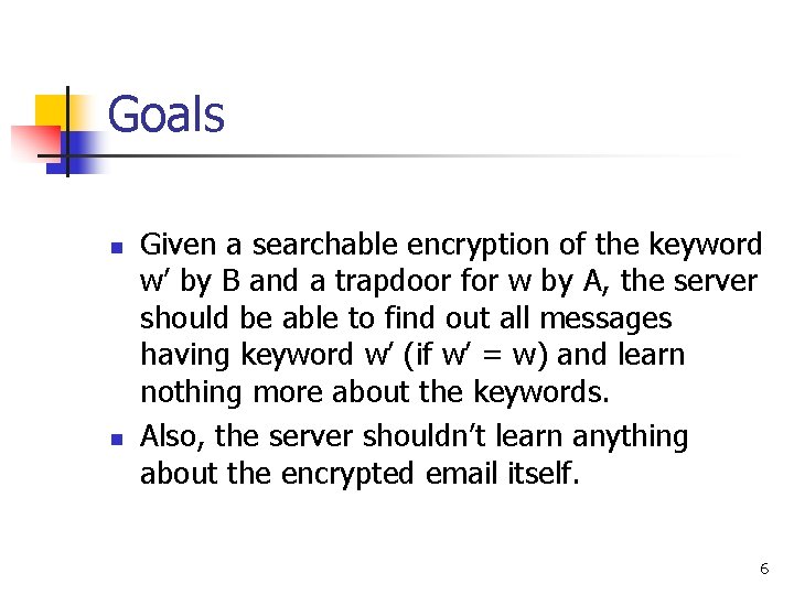 Goals n n Given a searchable encryption of the keyword w’ by B and