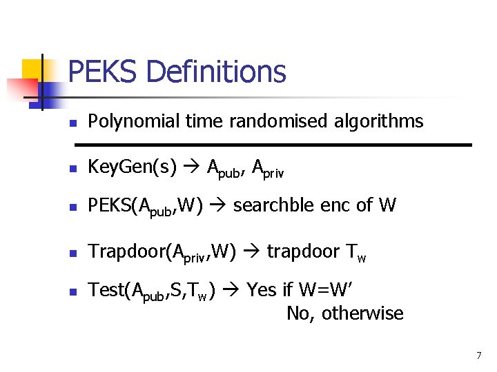 PEKS Definitions n Polynomial time randomised algorithms n Key. Gen(s) Apub, Apriv n PEKS(Apub,