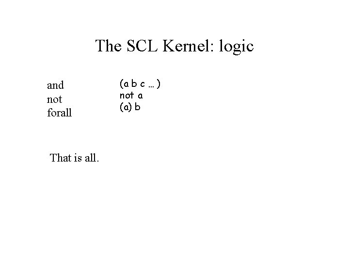 The SCL Kernel: logic and not forall That is all. (a b c …