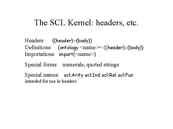 The SCL Kernel: headers, etc. Headers ((header): : (body)) Definitions (ontology <name>= ((header): :