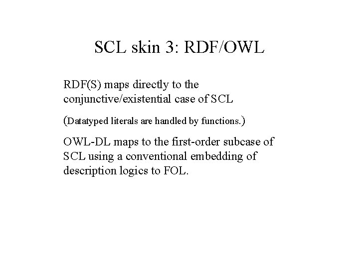 SCL skin 3: RDF/OWL RDF(S) maps directly to the conjunctive/existential case of SCL (Datatyped