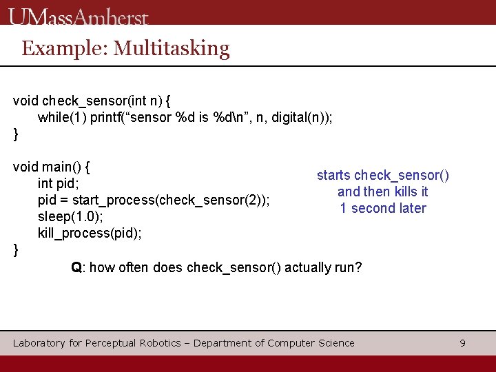 Example: Multitasking void check_sensor(int n) { while(1) printf(“sensor %d is %dn”, n, digital(n)); }