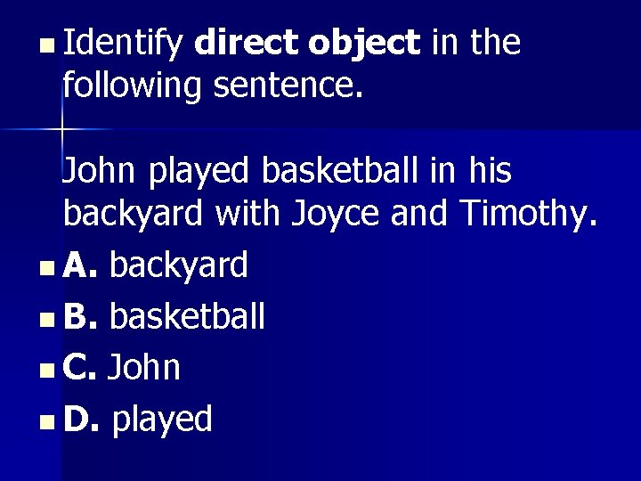 n Identify direct object in the following sentence. John played basketball in his backyard n Identify direct object in the following sentence. John played basketball in his backyard