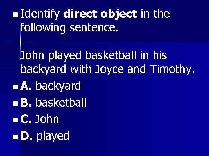 n Identify direct object in the following sentence. John played basketball in his backyard