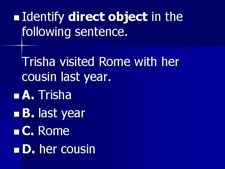 n Identify direct object in the following sentence. Trisha visited Rome with her cousin n Identify direct object in the following sentence. Trisha visited Rome with her cousin