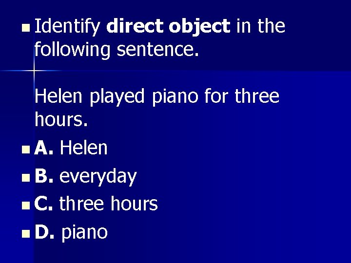 n Identify direct object in the following sentence. Helen played piano for three hours. n Identify direct object in the following sentence. Helen played piano for three hours.