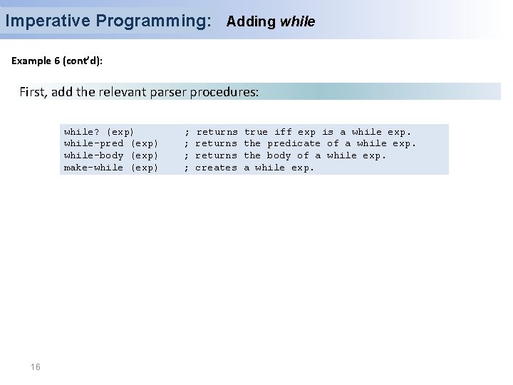 Imperative Programming: Adding while Example 6 (cont’d): First, add the relevant parser procedures: while?