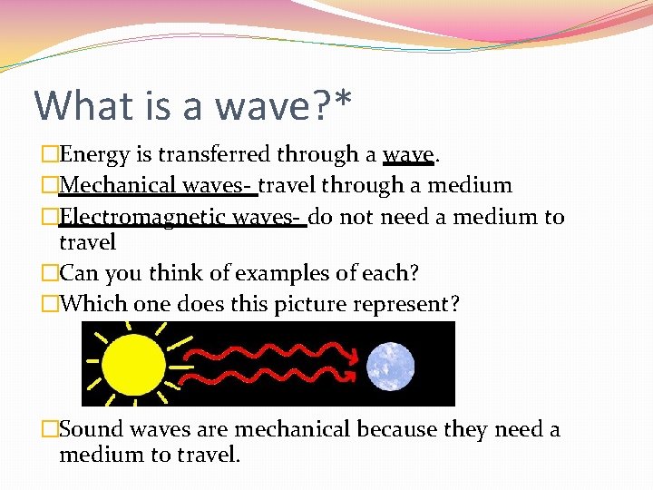 What is a wave? * �Energy is transferred through a wave. �Mechanical waves- travel
