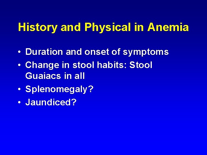 History and Physical in Anemia • Duration and onset of symptoms • Change in