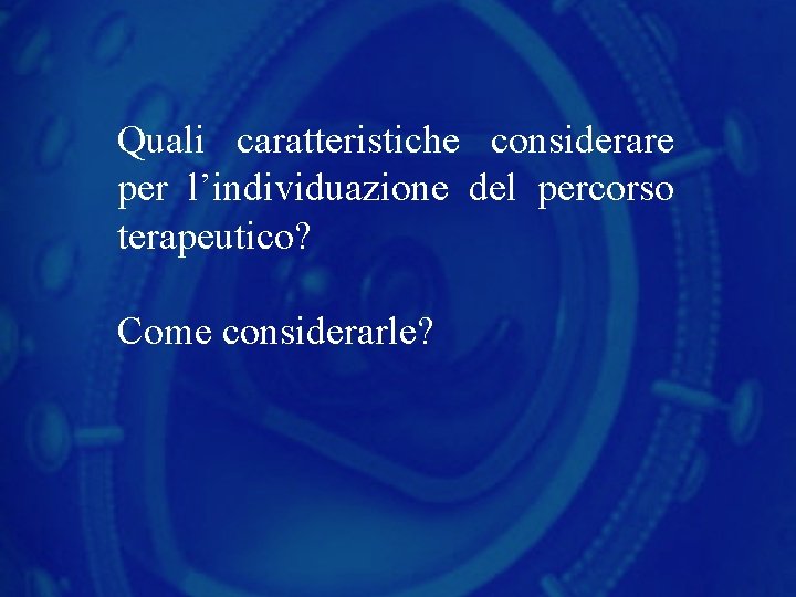Quali caratteristiche considerare per l’individuazione del percorso terapeutico? Come considerarle? 