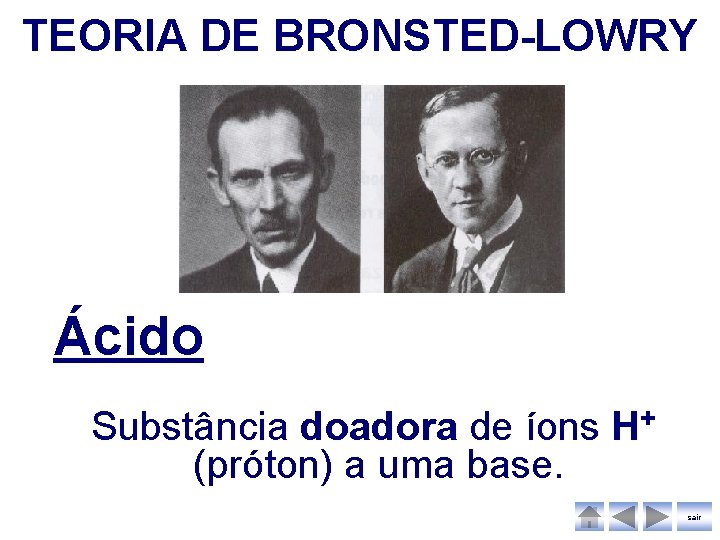TEORIA DE BRONSTED-LOWRY Ácido Substância doadora de íons H+ (próton) a uma base. sair