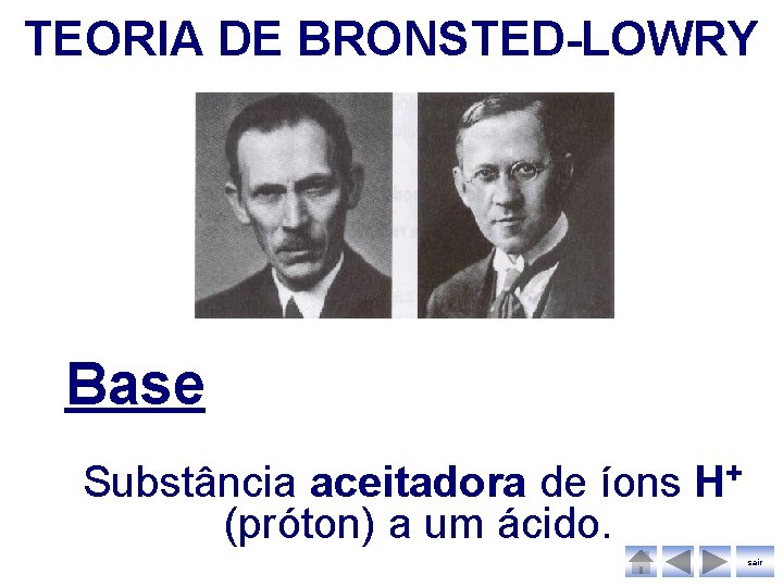 TEORIA DE BRONSTED-LOWRY Base Substância aceitadora de íons H+ (próton) a um ácido. sair