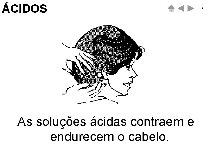 ÁCIDOS As soluções ácidas contraem e endurecem o cabelo. sair ÁCIDOS As soluções ácidas contraem e endurecem o cabelo. sair