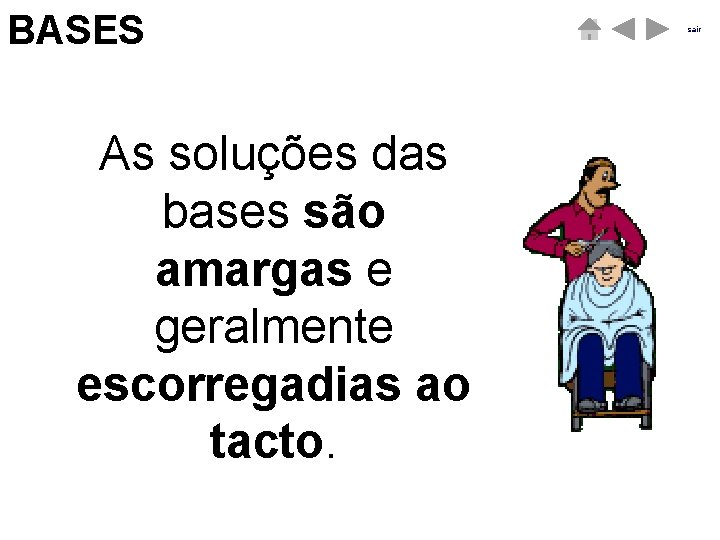 BASES ÁCIDOS As soluções das bases são amargas e geralmente escorregadias ao tacto. sair BASES ÁCIDOS As soluções das bases são amargas e geralmente escorregadias ao tacto. sair