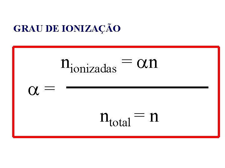 GRAU DE IONIZAÇÃO nionizadas = ntotal = n 