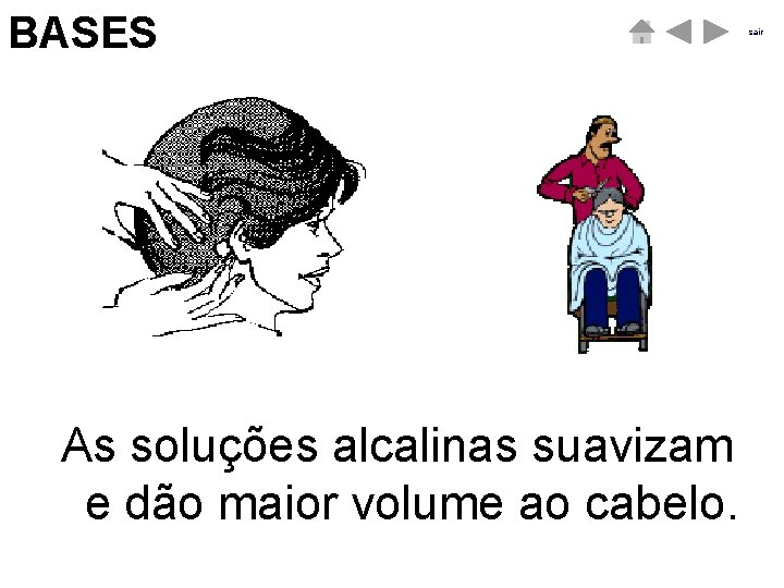 BASES ÁCIDOS sair As soluções alcalinas suavizam e dão maior volume ao cabelo. BASES ÁCIDOS sair As soluções alcalinas suavizam e dão maior volume ao cabelo.