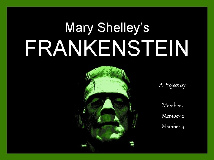 Mary Shelley’s FRANKENSTEIN A Project by: Member 1 Member 2 Member 3 