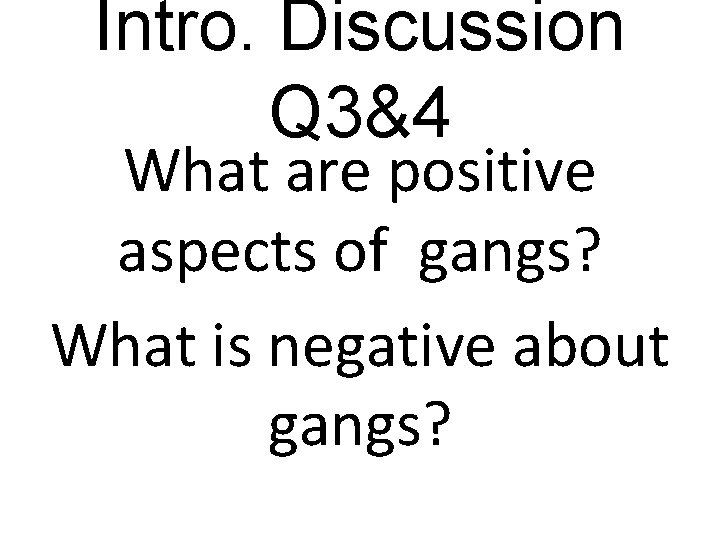 Intro. Discussion Q 3&4 What are positive aspects of gangs? What is negative about