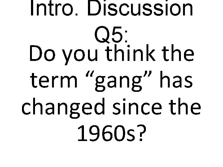 Intro. Discussion Q 5: Do you think the term “gang” has changed since the