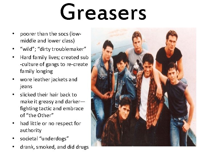 Greasers • poorer than the socs (lowmiddle and lower class) • “wild”; “dirty troublemaker”