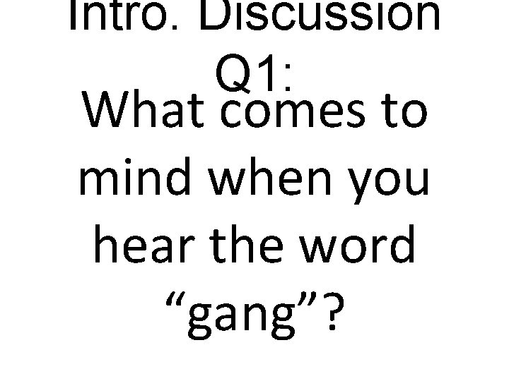 Intro. Discussion Q 1: What comes to mind when you hear the word “gang”?