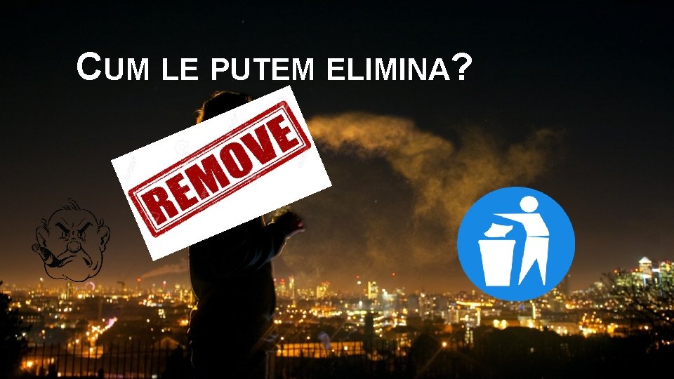 CUM LE PUTEM ELIMINA? 