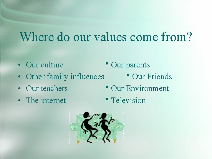 Where do our values come from? • • Our culture Our parents Other family