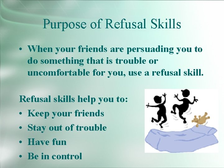 Purpose of Refusal Skills • When your friends are persuading you to do something