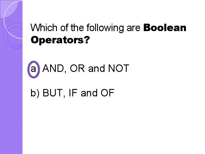 Which of the following are Boolean Operators? a) AND, OR and NOT b) BUT,