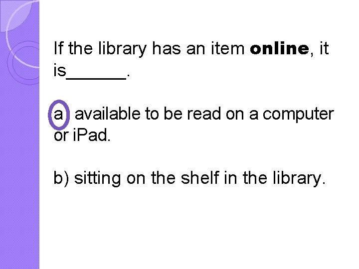 If the library has an item online, it is______. a) available to be read