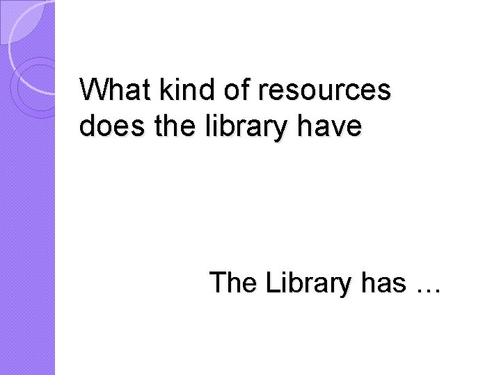 What kind of resources does the library have The Library has … 